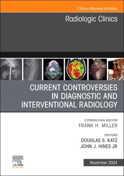 Current Controversies in Diagnostic and Interventional Radiology , An Issue of Radiologic Clinics of North America (Volume 62-6) (The Clinics: Radiology, Volume 62-6)