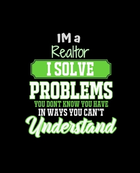 Paperback Im a Realtor I Solve Problems You Don't Know You Have in Ways You Can't Understand: College Ruled Lined Notebook - 120 Pages Perfect Funny Gift keepsa Book