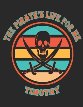 The Pirate's Life For ME Timothy: 8.5x11, College Rule ,110 page Funny Pirate Vintage Skull Crossbone Sword journal composition book (Notebook School Office Supplies) for Boys Named Timothy