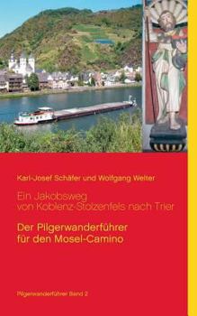 Ein Jakobsweg von Koblenz-Stolzenfels nach Trier: Der Pilgerwanderführer für den Mosel-Camino