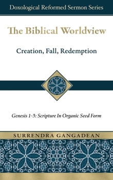 The Biblical Worldview: Genesis 1-3: Scripture in Organic Seed Form (Doxological Reformed Sermon)
