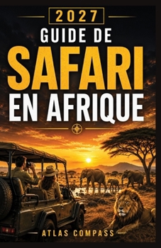 GUIDE DE SAFARI EN AFRIQUE 2026: Préparer son premier safari : où partir, quand partir, quel budget prévoir, quoi emporter et comment organiser son itinéraire (French Edition)