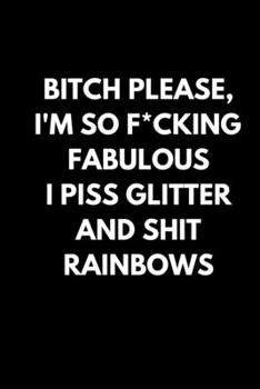 Paperback Bitch Please, I'm so F*cking Fabulous I piss glitter and shit RAINBOWS: Journal / Notebook / Funny / Gift. Book