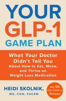 Your GLP-1 Game Plan: What Your Doctor Didn’t Tell You About How to Eat, Move, and Thrive on Weight Loss Medications?With 50 Easy Recipes to Get the Nutrition You Need