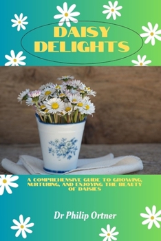 Paperback Daisy Delights: A Comprehensive Guide to Growing, Nurturing, and Enjoying the Beauty of Daisies Book