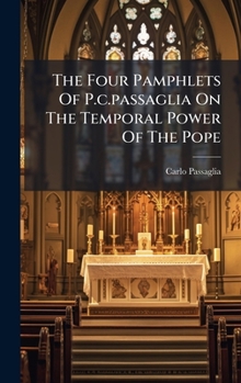The Four Pamphlets Of P. C. Passaglia On The Temporal Power Of The Pope