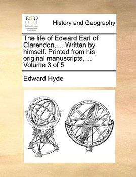 Paperback The Life of Edward Earl of Clarendon, ... Written by Himself. Printed from His Original Manuscripts, ... Volume 3 of 5 Book