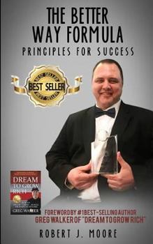 The Better Way Formula - Principles for Success: Foreword by #1 Best-Selling Author Greg Walker of "dream to Grow Rich"