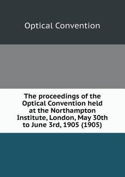 Paperback The proceedings of the Optical Convention held at the Northampton Institute, London, May 30th to June 3rd, 1905 (1905) Book