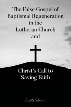 Paperback The False Gospel of Baptismal Regeneration in the Lutheran Church and Christ's Call to Saving Faith Book
