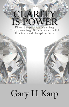 Clarity is Power: The 5 Steps to Creating Empowering Goals that will Excite and Inspire You