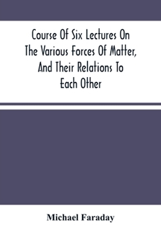 Paperback Course Of Six Lectures On The Various Forces Of Matter, And Their Relations To Each Other Book