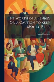 Paperback The Worth of a Penny; Or, a Caution to Keep Money. Repr: With Some Additions of Notes [&c.] Repr Book