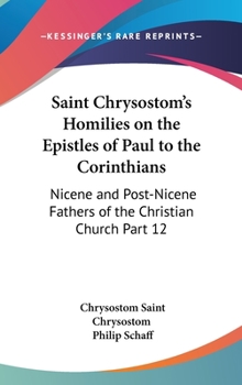 Hardcover Saint Chrysostom's Homilies on the Epistles of Paul to the Corinthians: Nicene and Post-Nicene Fathers of the Christian Church Part 12 Book