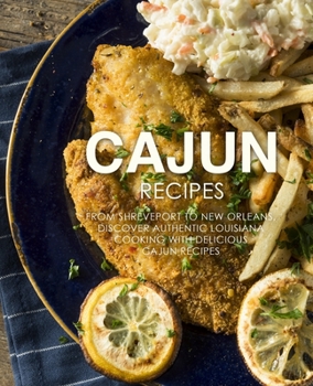 Cajun Recipes: From Shreveport to New Orleans, Discover Authentic Louisiana Cooking with Delicious Cajun Recipes (2nd Edition)
