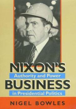 Nixon's Business: Authority and Power in Presidential Politics - Book  of the Joseph V. Hughes Jr. and Holly O. Hughes Series on the Presidency and Leadership