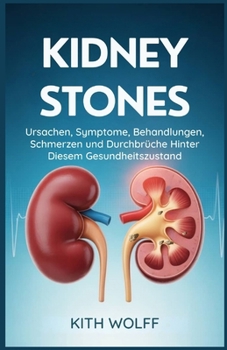 Kidney Stones: Ursachen, Symptome, Behandlungen, Schmerzen und Durchbrüche hinter diesem Gesundheitszustand (German Edition)