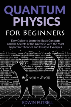 Paperback Quantum Physics for Beginners: Easy Guide to Learn the Basic Concepts and the Secrets of the Universe with the Most Important Theories and Intuitive E Book