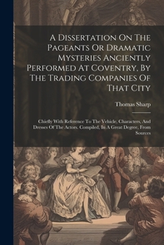 Paperback A Dissertation On The Pageants Or Dramatic Mysteries Anciently Performed At Coventry, By The Trading Companies Of That City: Chiefly With Reference To Book