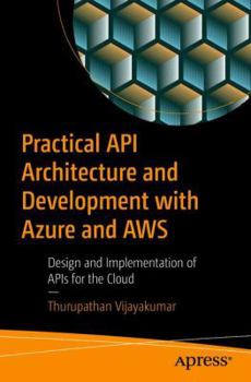 Paperback Practical API Architecture and Development with Azure and AWS: Design and Implementation of APIs for the Cloud Book