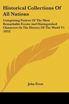 Paperback Historical Collections Of All Nations: Comprising Notices Of The Most Remarkable Events And Distinguished Characters In The History Of The World V1 (1 Book