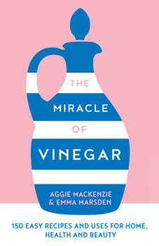 Hardcover The Miracle of Vinegar: 150 Easy Recipes and Uses for Home, Health and Beauty Book