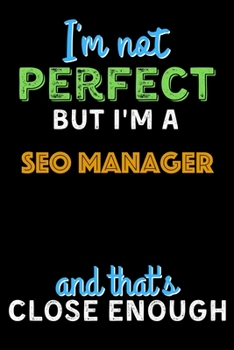 Paperback I'm Not Perfect But I'm a SEO Manager And That's Close Enough - SEO Manager Notebook And Journal Gift Ideas: Lined Notebook / Journal Gift, 120 Pages, Book