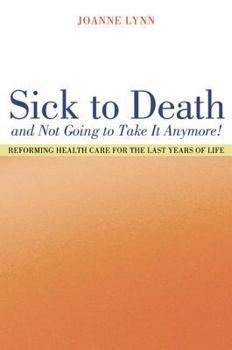Hardcover Sick to Death and Not Going to Take It Anymore!: Reforming Health Care for the Last Years of Life Book