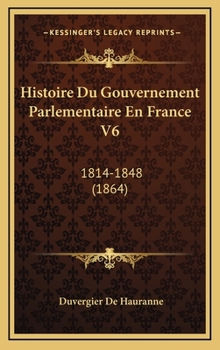 Hardcover Histoire Du Gouvernement Parlementaire En France V6: 1814-1848 (1864) [French] Book