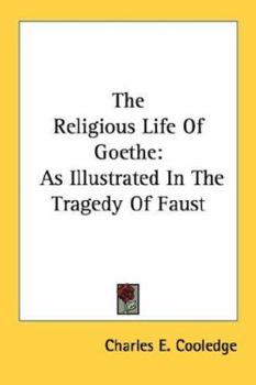 The Religious Life Of Goethe: As Illustrated In The Tragedy Of Faust