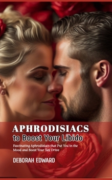 Paperback Aphrodisiacs to Boost Your Libido: Fascinating Aphrodisiacs that Put You in the Mood and Boost Your Sex Drive Book