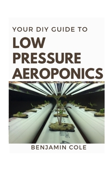 Paperback Your DIY Guide Low Pressure Aeroponics: Perfect Manual To setting up a working Low Pressure Aeroponics System Book