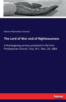 Paperback The Lord of War and of Righteousness: A thanksgiving sermon preached in the First Presbyterian Church, Troy, N.Y., Nov. 24, 1864 Book