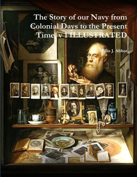 The Story of our Navy from Colonial Days to the Present Time, v 1 ILLUSTRATED