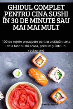 Paperback Ghidul Complet Pentru Cina Sushi În 30 de Minute Sau Mai Mai Mult [Romanian] Book