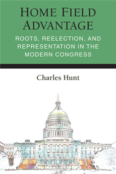 Hardcover Home Field Advantage: Roots, Reelection, and Representation in the Modern Congress Book