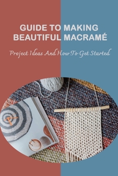 Paperback Guide To Making Beautiful Macram?: Project Ideas And How To Get Started: Modern Macrame Guide To Make For Beginners Book