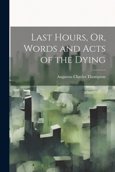 Paperback Last Hours, Or, Words and Acts of the Dying Book