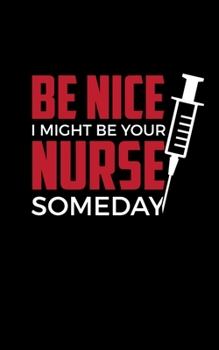 Be Nice I Might Be Your Nurse Someday: 5" X 8" 2020 Weekly Planner Jan 1, 2020 to Dec 31, 2020 Weekly & Monthly View Calendar Planner, Organizer & Diary, Schedule Organizer, Appointment Notebook