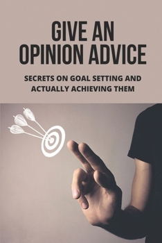 Paperback Give An Opinion Advice: Secrets On Goal Setting And Actually Achieving Them: Role Of Committee In An Organization Book