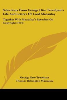 Paperback Selections From George Otto Trevelyan's Life And Letters Of Lord Macaulay: Together With Macaulay's Speeches On Copyright (1914) Book