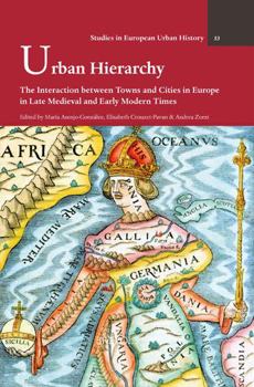 Urban Hierarchy: The Interaction between Towns and Cities in Europe in Late Medieval and Early Modern Times (Studies in European Urban History 1100-1800, 53)