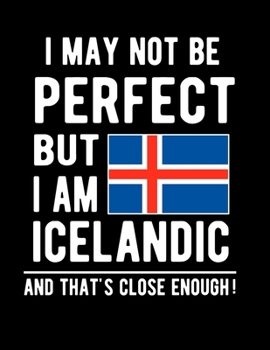 I May Not Be Perfect But I Am Icelandic And That's Close Enough!: Funny Notebook 100 Pages 8.5x11 Notebook Icelandic Family Heritage Iceland Gifts