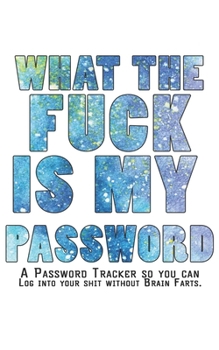 What The F*ck Is My Password Journal: Internet Password Logbook - The Personal Internet Address & Password Journal A Password Tracker So You Can Log Into Your Shit Without Brain Farts