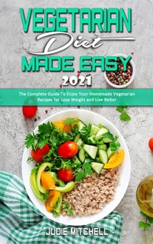 Hardcover Vegetarian Diet Made Easy 2021: The Complete Guide To Enjoy Your Homemade Vegetarian Recipes for Lose Weight and Live Better Book