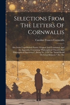 Paperback Selections From The Letters Of Cornwallis: Also Some Unpublished Poems, Original And Translated. And An Appendix, Containing "philosophical Theories A Book