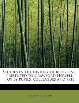 Studies in the History of Religions, Presented to Crawford Howell Toy by Pupils, Colleagues and Frie