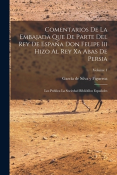 Paperback Comentarios De La Embajada Que De Parte Del Rey De España Don Felipe Iii Hizo Al Rey Xa Abas De Persia: Los Publica La Sociedad Bibliófilos Españoles; [Spanish] Book