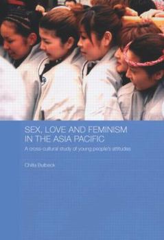 Paperback Sex, Love and Feminism in the Asia Pacific: A Cross-Cultural Study of Young People's Attitudes Book