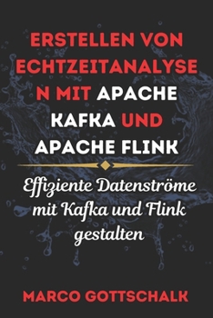 Erstellen von Echtzeitanalysen mit Apache Kafka und Apache Flink: Effiziente Datenströme mit Kafka und Flink gestalten (German Edition)